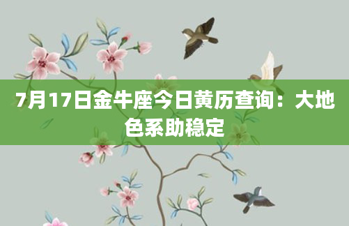 7月17日金牛座今日黄历查询：大地色系助稳定