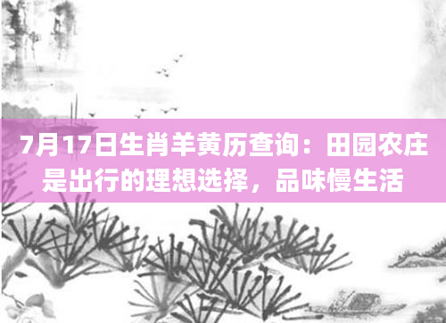 7月17日生肖羊黄历查询：田园农庄是出行的理想选择，品味慢生活