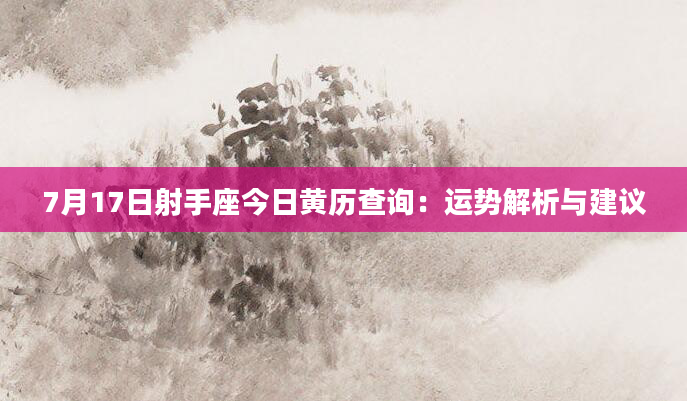 7月17日射手座今日黄历查询：运势解析与建议