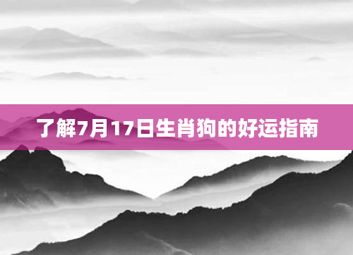 了解7月17日生肖狗的好运指南