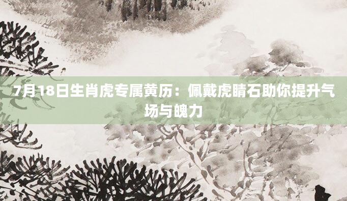 7月18日生肖虎专属黄历：佩戴虎睛石助你提升气场与魄力