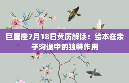 巨蟹座7月18日黄历解读：绘本在亲子沟通中的独特作用