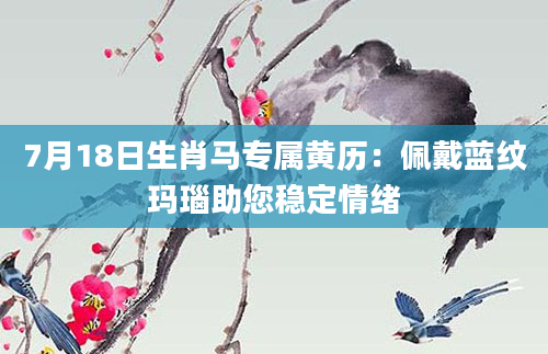 7月18日生肖马专属黄历：佩戴蓝纹玛瑙助您稳定情绪