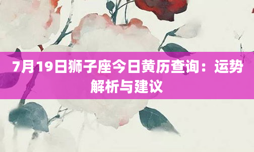 7月19日狮子座今日黄历查询：运势解析与建议