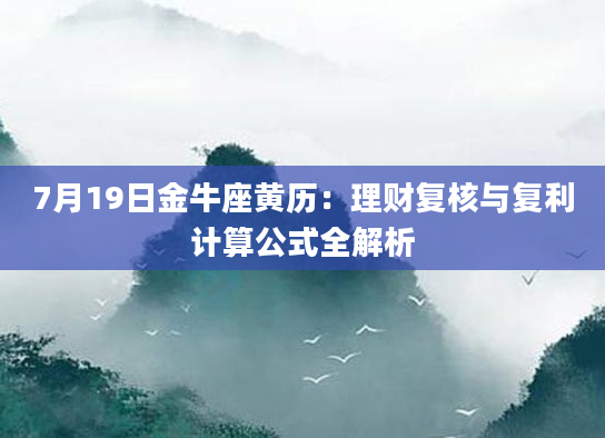 7月19日金牛座黄历：理财复核与复利计算公式全解析
