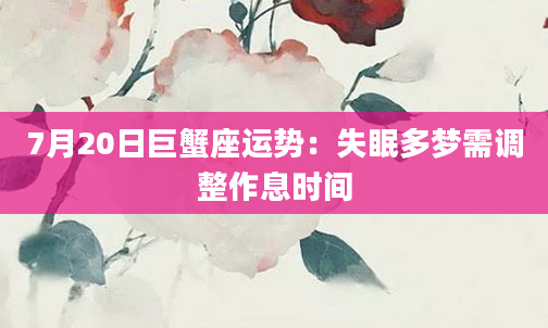 7月20日巨蟹座运势：失眠多梦需调整作息时间