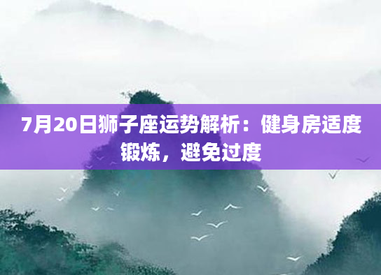 7月20日狮子座运势解析：健身房适度锻炼，避免过度