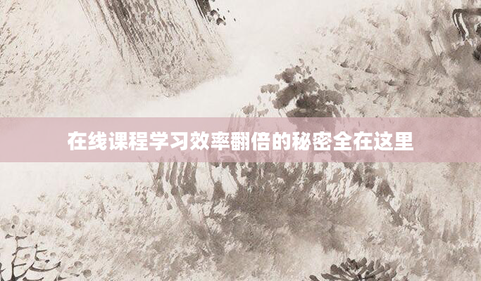 在线课程学习效率翻倍的秘密全在这里