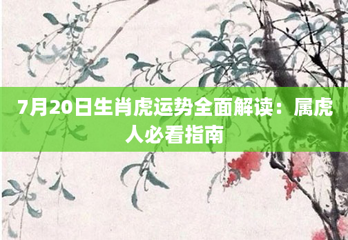 7月20日生肖虎运势全面解读：属虎人必看指南