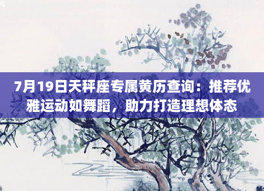 7月19日天秤座专属黄历查询：推荐优雅运动如舞蹈，助力打造理想体态
