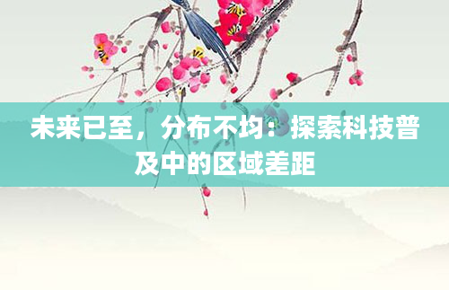 未来已至，分布不均：探索科技普及中的区域差距