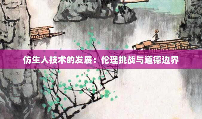 仿生人技术的发展：伦理挑战与道德边界