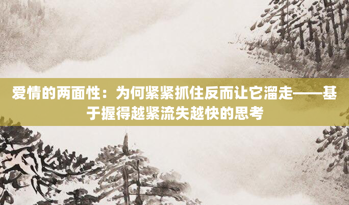 爱情的两面性：为何紧紧抓住反而让它溜走——基于握得越紧流失越快的思考