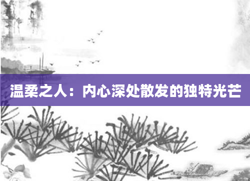 温柔之人：内心深处散发的独特光芒