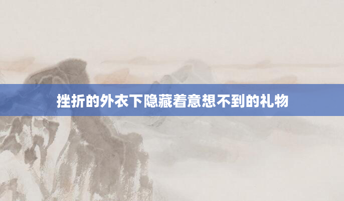 挫折的外衣下隐藏着意想不到的礼物