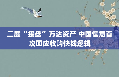 二度“接盘”万达资产 中国儒意首次回应收购快钱逻辑