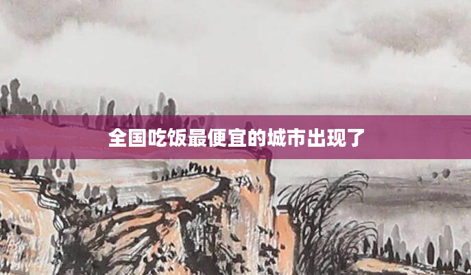 全国吃饭最便宜的城市出现了