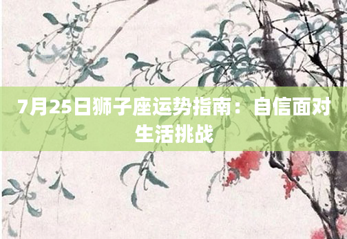 7月25日狮子座运势指南：自信面对生活挑战