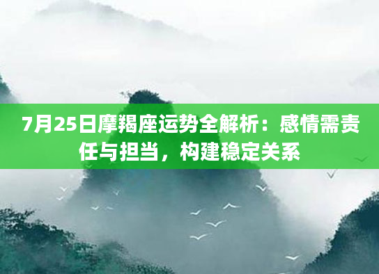 7月25日摩羯座运势全解析：感情需责任与担当，构建稳定关系