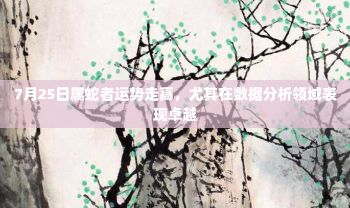 7月25日属蛇者运势走高，尤其在数据分析领域表现卓越