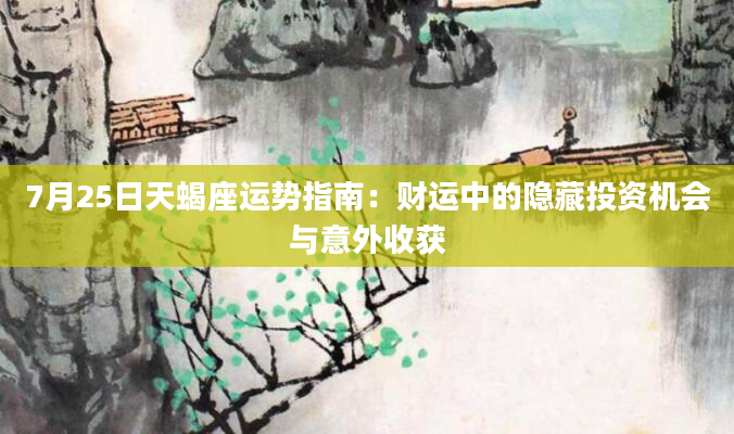 7月25日天蝎座运势指南：财运中的隐藏投资机会与意外收获
