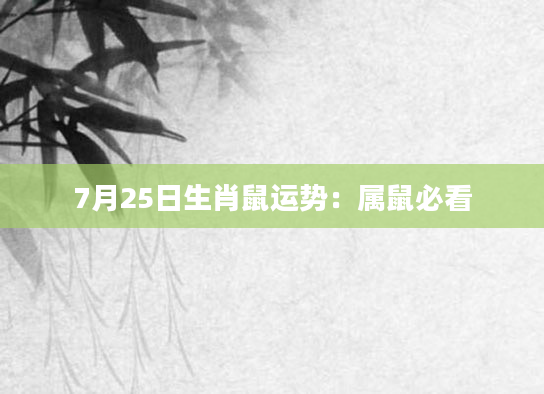 7月25日生肖鼠运势：属鼠必看