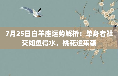 7月25日白羊座运势解析：单身者社交如鱼得水，桃花运来袭