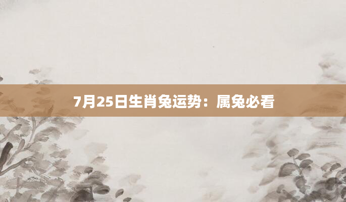 7月25日生肖兔运势：属兔必看