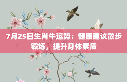 7月25日生肖牛运势：健康建议散步锻炼，提升身体素质