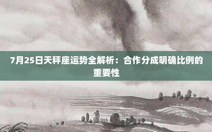 7月25日天秤座运势全解析：合作分成明确比例的重要性