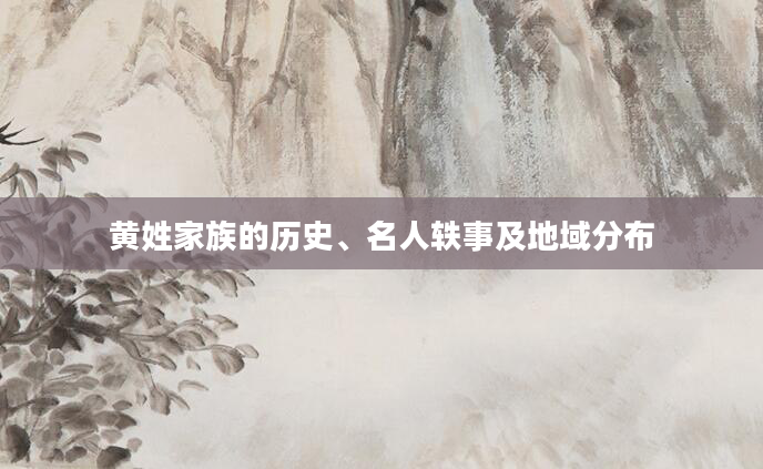 黄姓家族的历史、名人轶事及地域分布