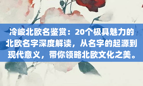 冷峻北欧名鉴赏：20个极具魅力的北欧名字深度解读，从名字的起源到现代意义，带你领略北欧文化之美。
