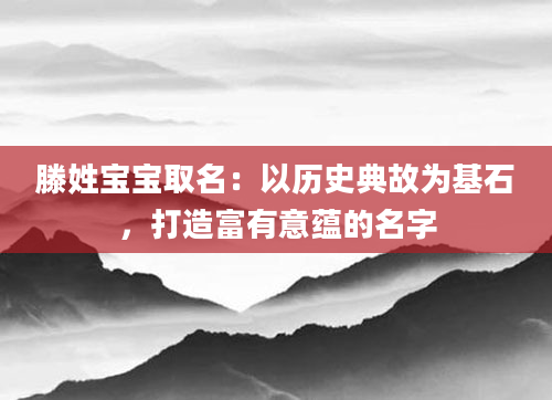 滕姓宝宝取名：以历史典故为基石，打造富有意蕴的名字