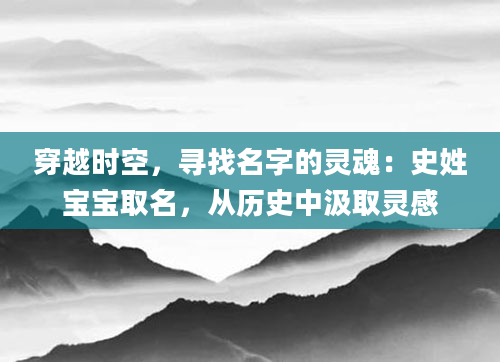 穿越时空，寻找名字的灵魂：史姓宝宝取名，从历史中汲取灵感