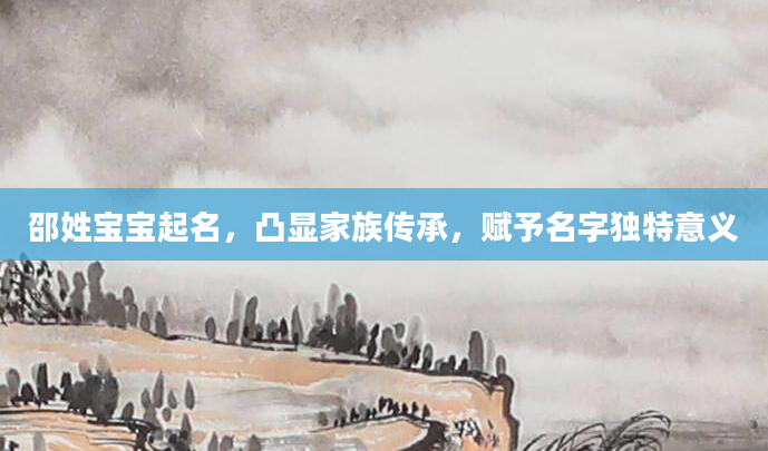 邵姓宝宝起名，凸显家族传承，赋予名字独特意义