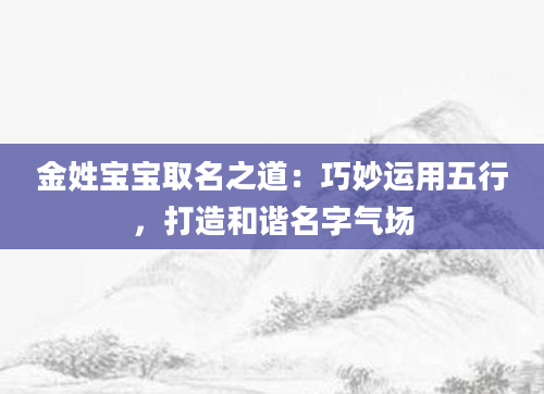 金姓宝宝取名之道：巧妙运用五行，打造和谐名字气场