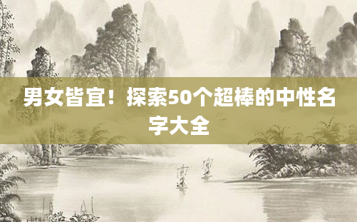 男女皆宜！探索50个超棒的中性名字大全