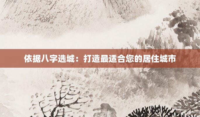 依据八字选城：打造最适合您的居住城市