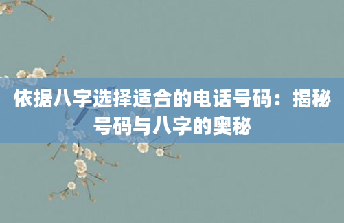 依据八字选择适合的电话号码：揭秘号码与八字的奥秘