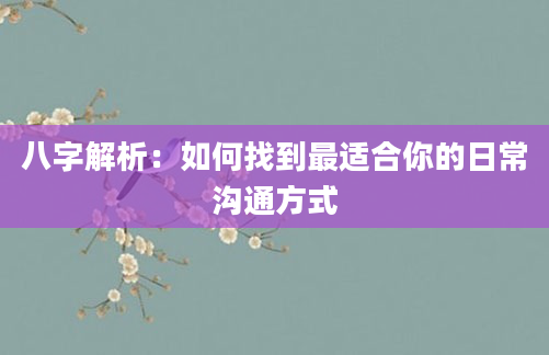 八字解析：如何找到最适合你的日常沟通方式