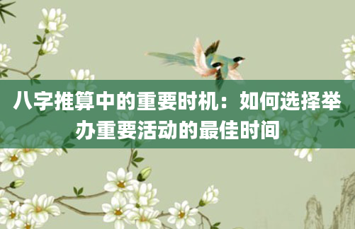 八字推算中的重要时机：如何选择举办重要活动的最佳时间