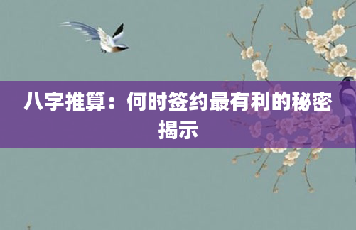八字推算：何时签约最有利的秘密揭示