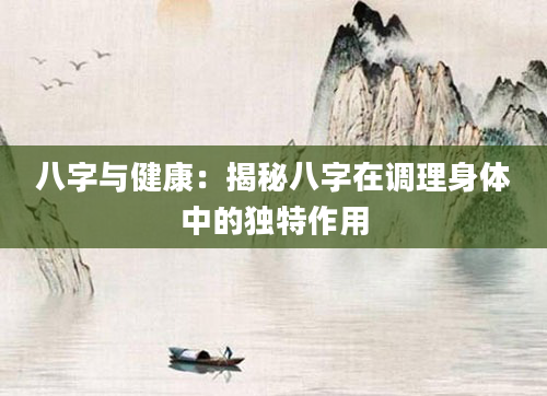 八字与健康：揭秘八字在调理身体中的独特作用
