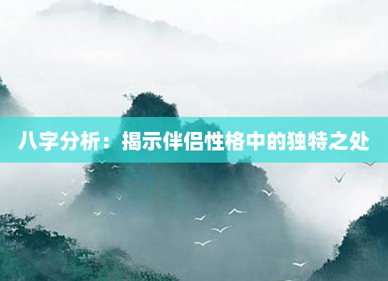 八字分析：揭示伴侣性格中的独特之处