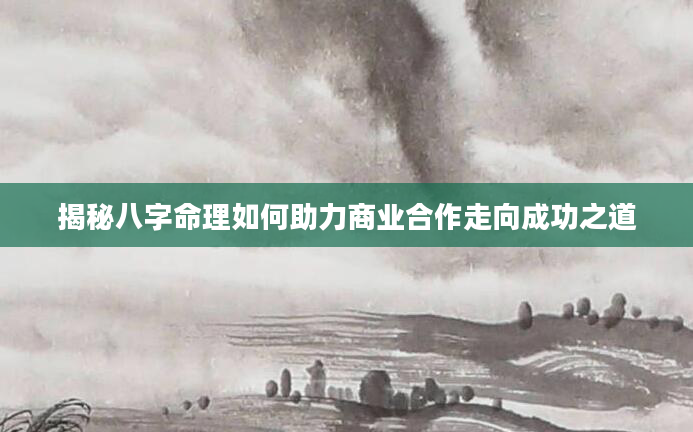揭秘八字命理如何助力商业合作走向成功之道