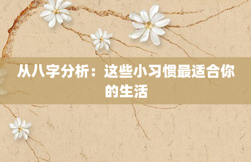 从八字分析：这些小习惯最适合你的生活