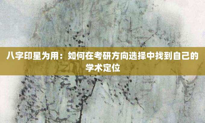 八字印星为用：如何在考研方向选择中找到自己的学术定位