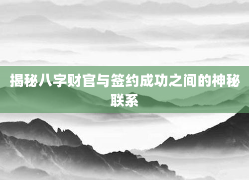 揭秘八字财官与签约成功之间的神秘联系