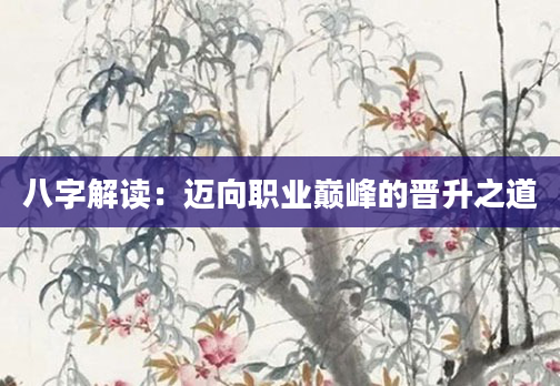八字解读：迈向职业巅峰的晋升之道