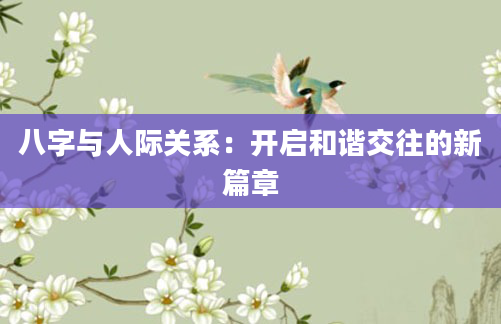 八字与人际关系：开启和谐交往的新篇章
